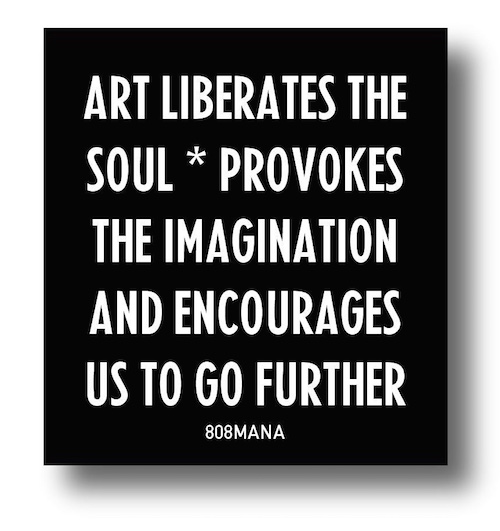 #857 ART LIBERATES THE SOUL PROVOKES THE IMAGINATION AND ENCOURAGES US TO GO FURTHER - VINYL STICKER - ©808MANA - BIG ISLAND LOVE LLC - ALL RIGHTS RESERVED